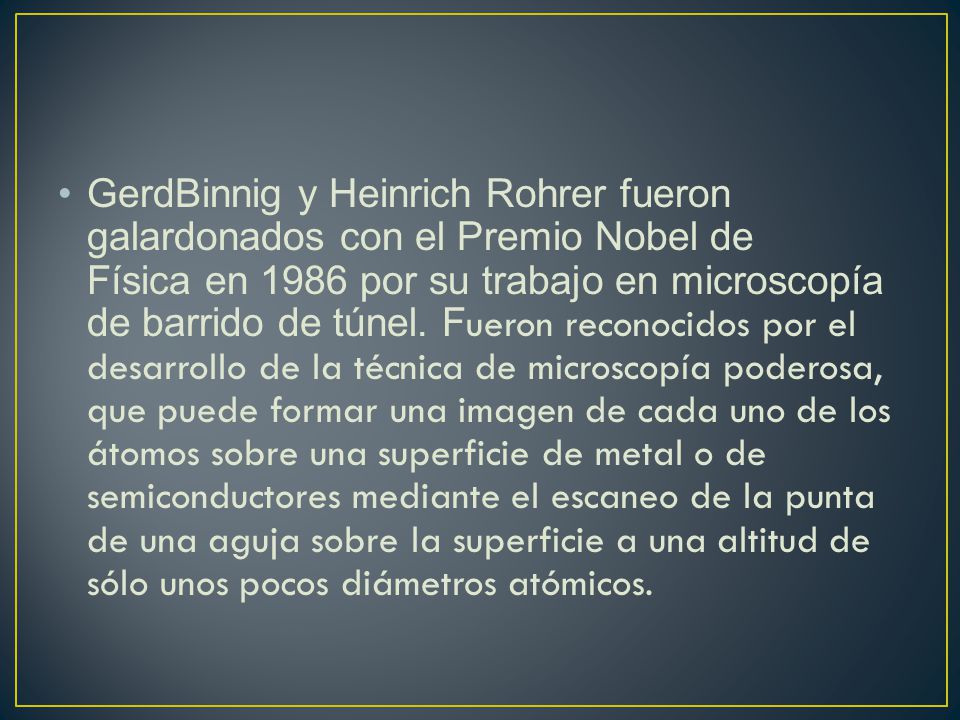 GerdBinnig y Heinrich Rohrer fueron galardonados con el Premio Nobel de Física en 1986 por su trabajo en microscopía de barrido de túnel.