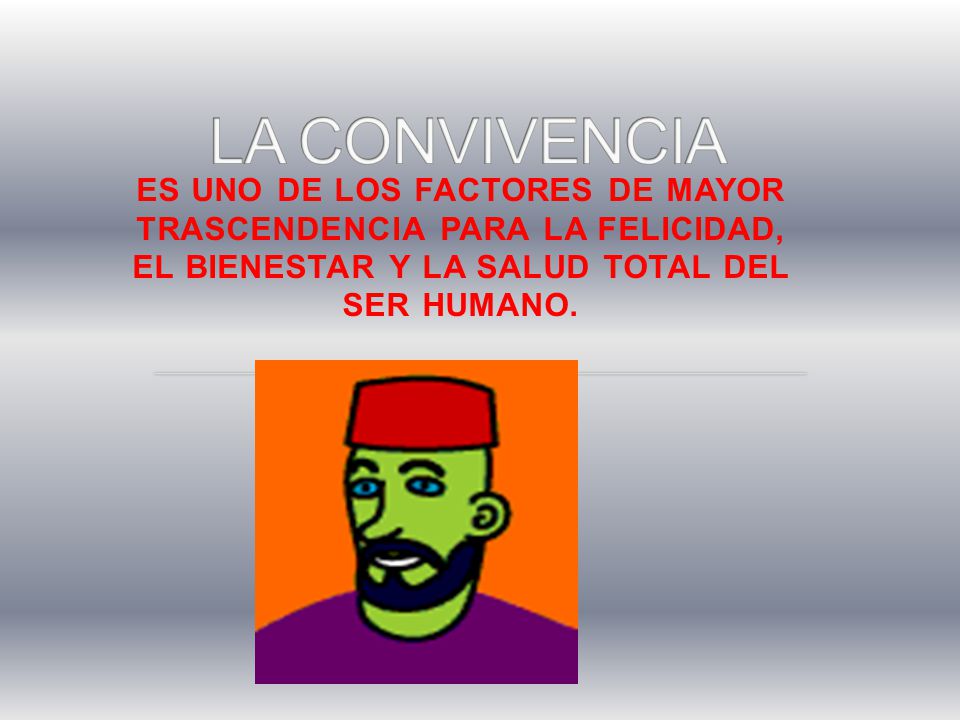 LA CONVIVENCIA ES UNO DE LOS FACTORES DE MAYOR TRASCENDENCIA PARA LA FELICIDAD, EL BIENESTAR Y LA SALUD TOTAL DEL SER HUMANO.
