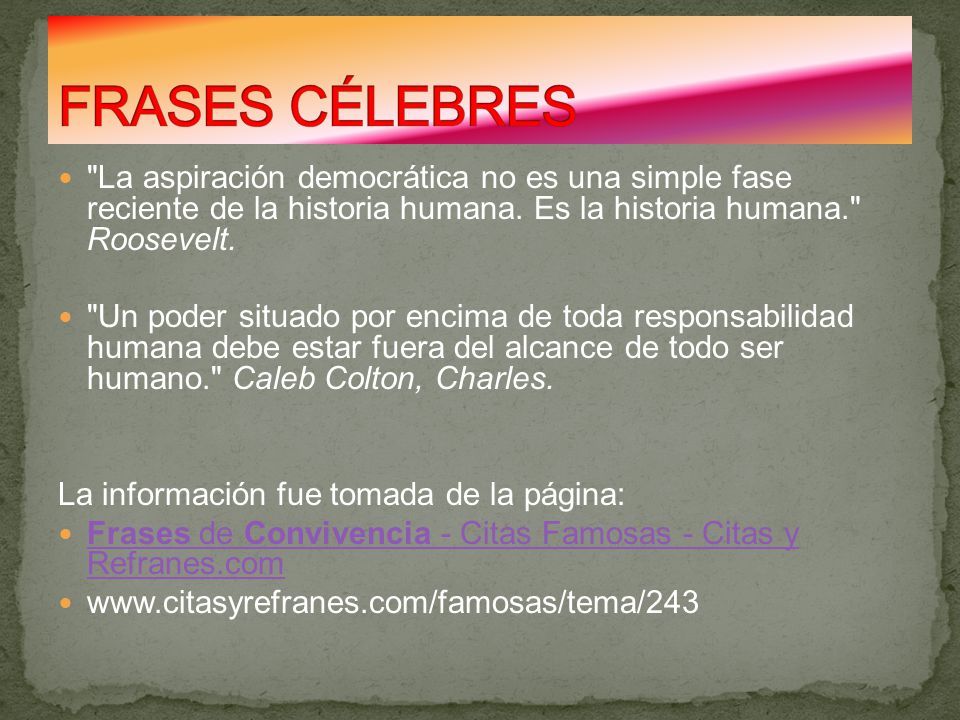 FRASES CÉLEBRES La aspiración democrática no es una simple fase reciente de la historia humana. Es la historia humana. Roosevelt.
