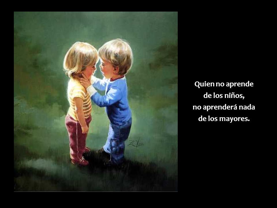 Quien no aprende de los niños, no aprenderá nada de los mayores.