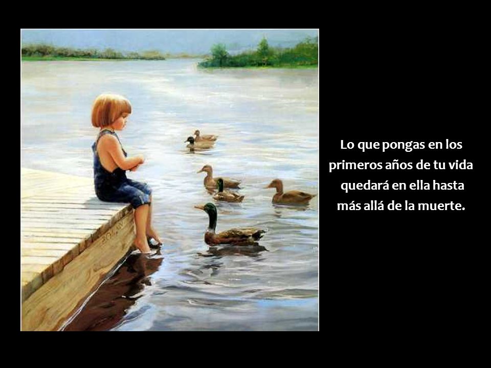 Lo que pongas en los primeros años de tu vida