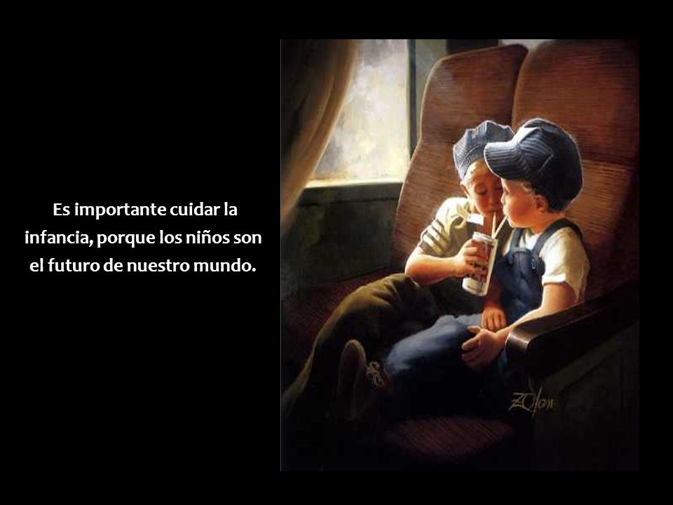 Es importante cuidar la infancia, porque los niños son el futuro de nuestro mundo.