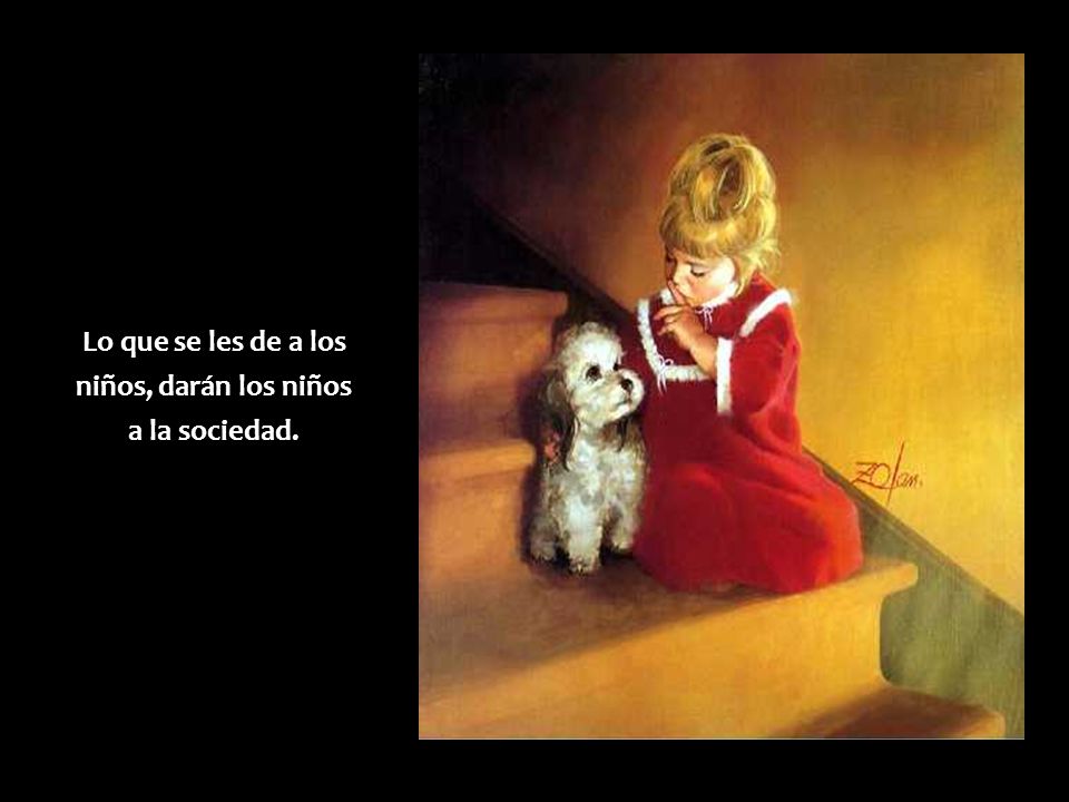 Lo que se les de a los niños, darán los niños a la sociedad.