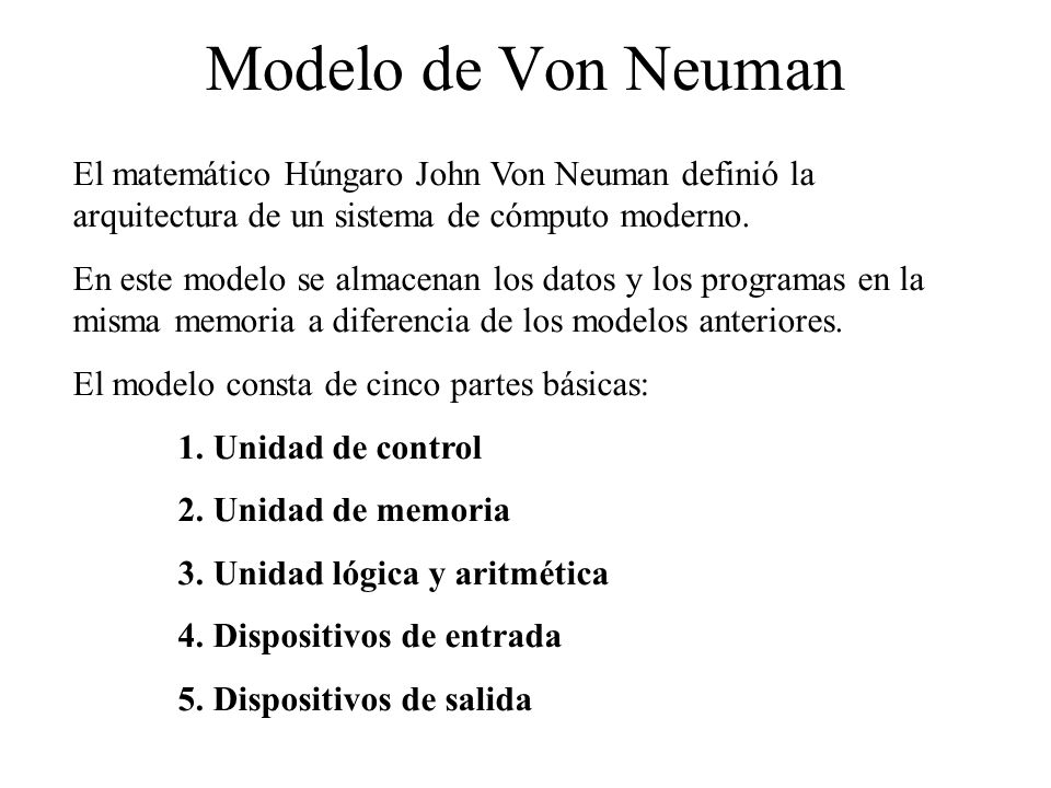 Modelo de Von Neuman El matemático Húngaro John Von Neuman definió la arquitectura de un sistema de cómputo moderno.
