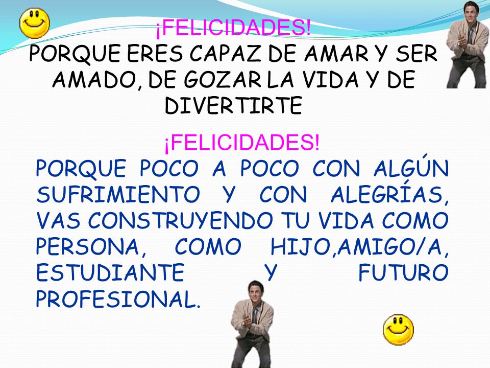 ¡FELICIDADES! PORQUE ERES CAPAZ DE AMAR Y SER AMADO, DE GOZAR LA VIDA Y DE DIVERTIRTE. ¡FELICIDADES!