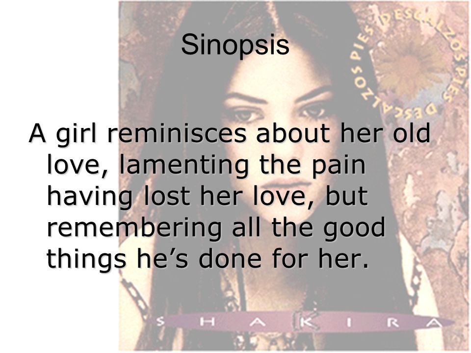 Sinopsis A girl reminisces about her old love, lamenting the pain having lost her love, but remembering all the good things he’s done for her.