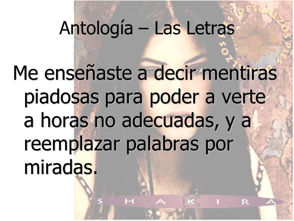 Antología – Las Letras Me enseñaste a decir mentiras piadosas para poder a verte a horas no adecuadas, y a reemplazar palabras por miradas.