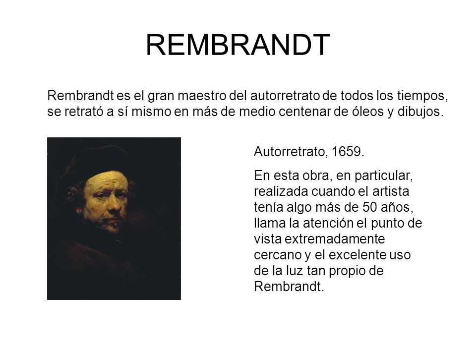 REMBRANDT Rembrandt es el gran maestro del autorretrato de todos los tiempos, se retrató a sí mismo en más de medio centenar de óleos y dibujos.