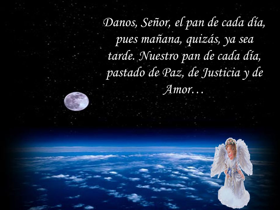 Danos, Señor, el pan de cada día, pues mañana, quizás, ya sea tarde