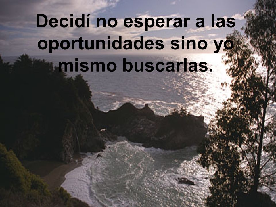 Decidí no esperar a las oportunidades sino yo mismo buscarlas.