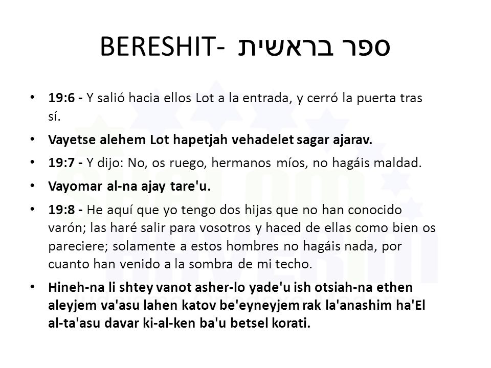 BERESHIT- ספר בראשית 19:6 - Y salió hacia ellos Lot a la entrada, y cerró la puerta tras sí. Vayetse alehem Lot hapetjah vehadelet sagar ajarav.