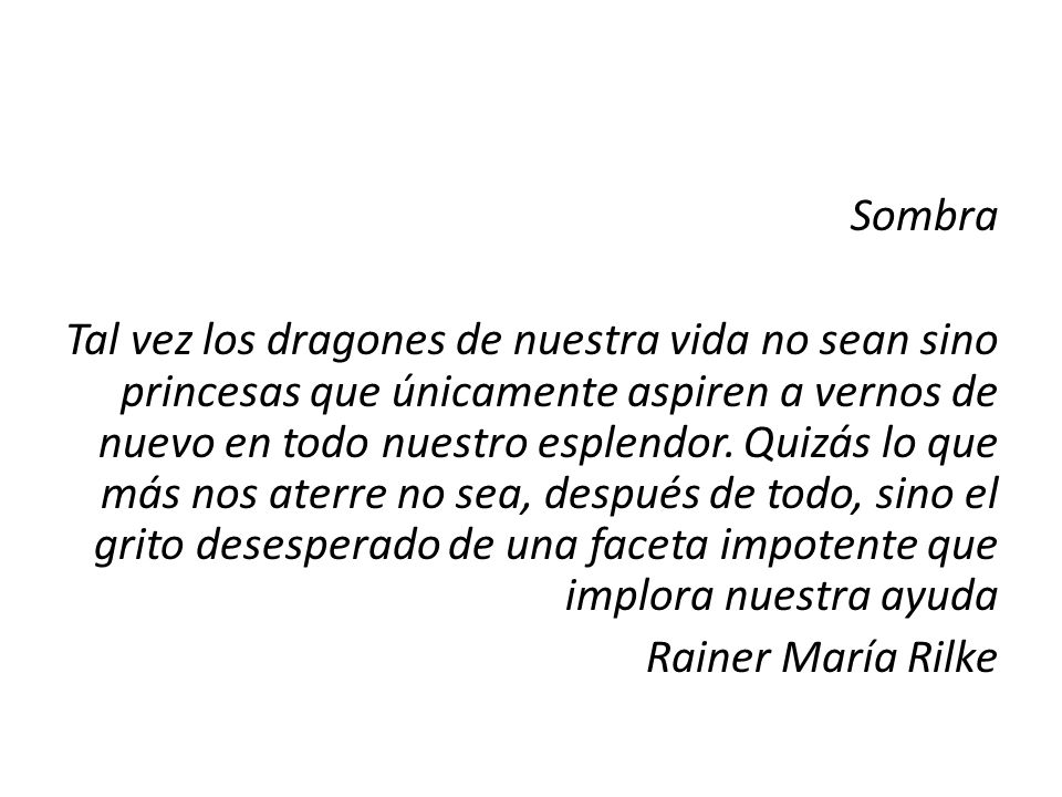 Sombra Tal vez los dragones de nuestra vida no sean sino princesas que únicamente aspiren a vernos de nuevo en todo nuestro esplendor.