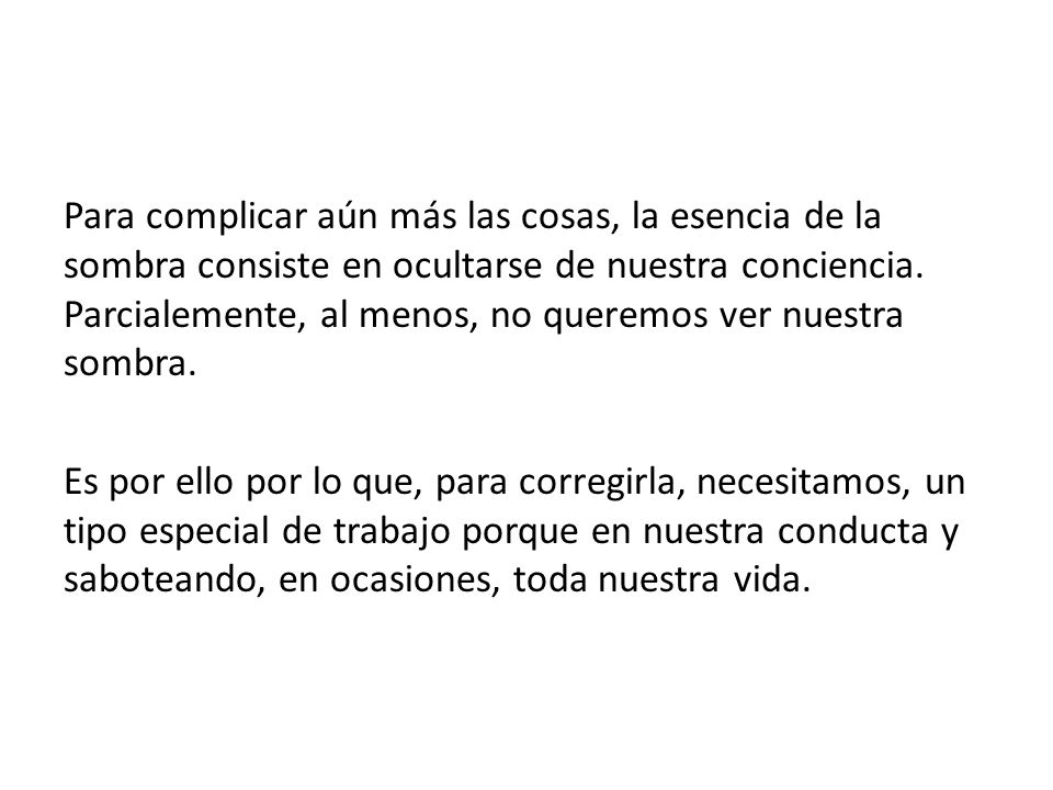 Para complicar aún más las cosas, la esencia de la sombra consiste en ocultarse de nuestra conciencia.