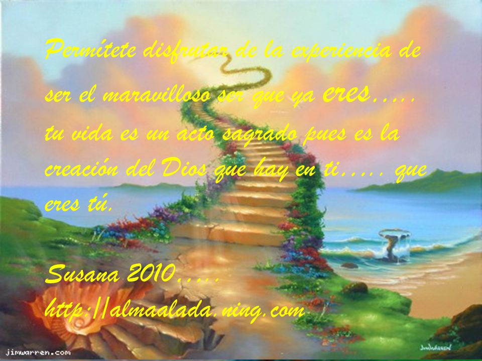 Permítete disfrutar de la experiencia de ser el maravilloso ser que ya eres….. tu vida es un acto sagrado pues es la creación del Dios que hay en ti….. que eres tú.