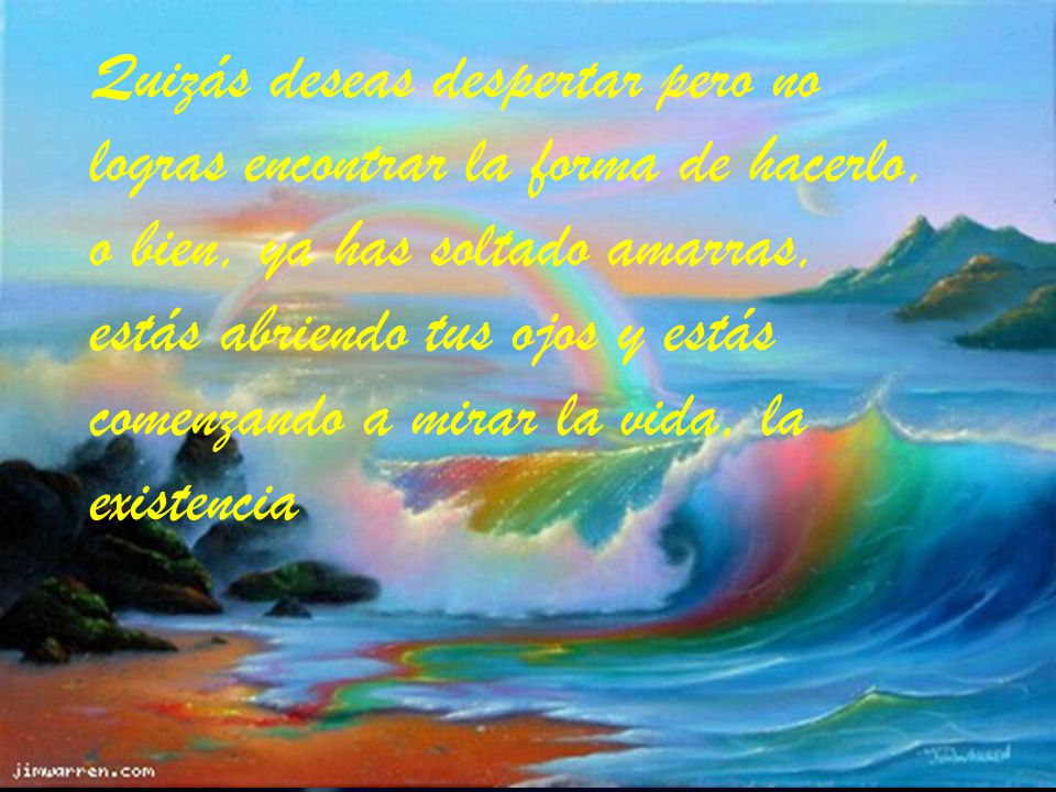 Quizás deseas despertar pero no logras encontrar la forma de hacerlo, o bien, ya has soltado amarras, estás abriendo tus ojos y estás comenzando a mirar la vida, la existencia