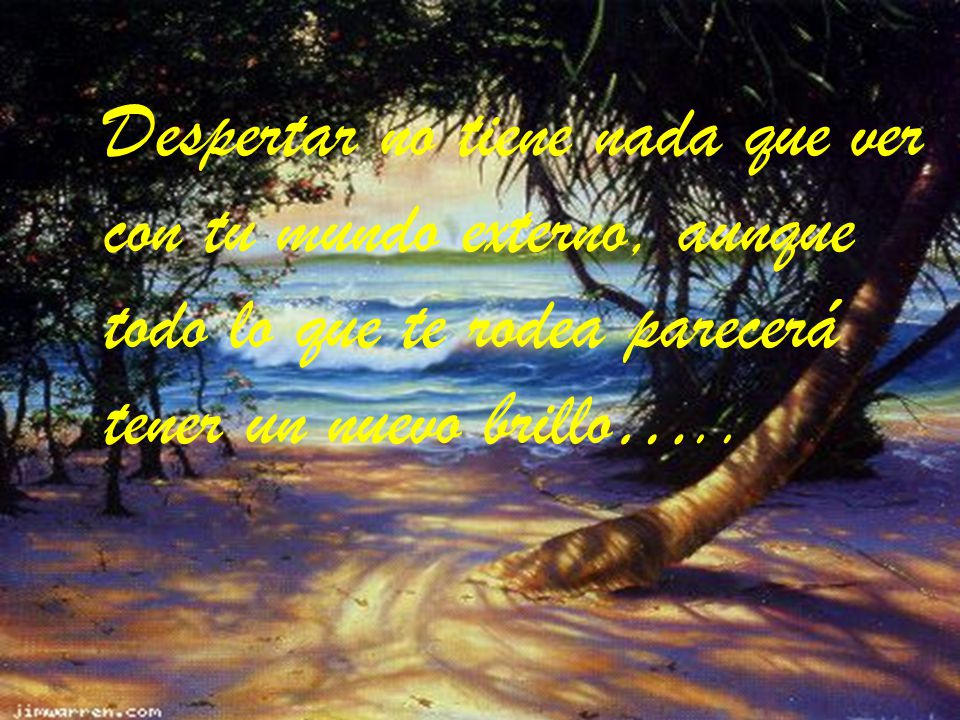 Despertar no tiene nada que ver con tu mundo externo, aunque todo lo que te rodea parecerá tener un nuevo brillo…..
