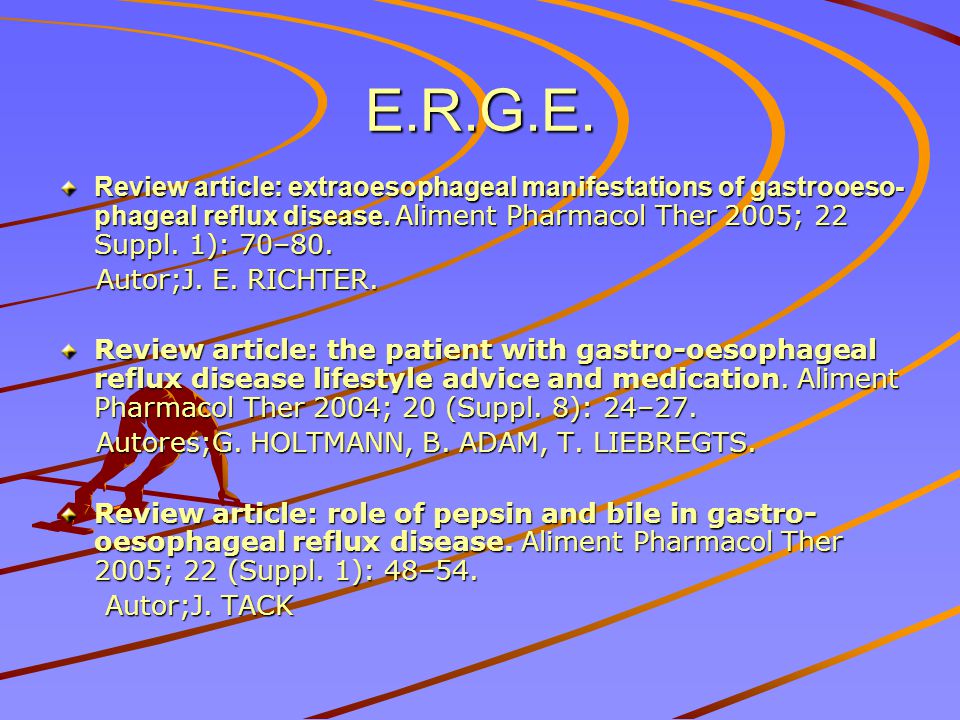 E.R.G.E. Review article: extraoesophageal manifestations of gastrooeso-phageal reflux disease. Aliment Pharmacol Ther 2005; 22 Suppl. 1): 70–80.