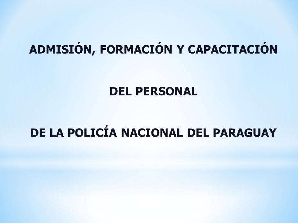 ADMISIÓN, FORMACIÓN Y CAPACITACIÓN DE LA POLICÍA NACIONAL DEL PARAGUAY