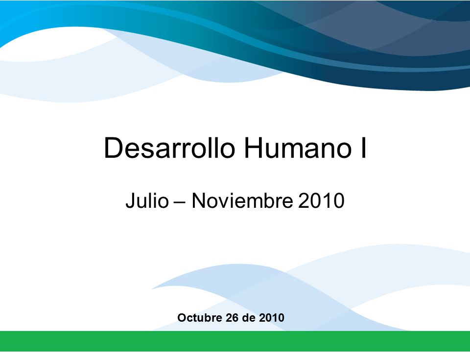 Desarrollo Humano I Julio – Noviembre 2010 Octubre 26 de 2010