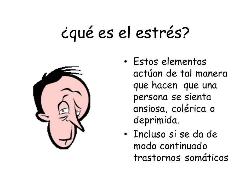 ¿qué es el estrés Estos elementos actúan de tal manera que hacen que una persona se sienta ansiosa, colérica o deprimida.