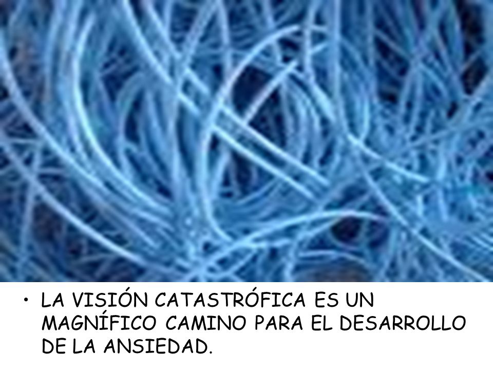 LA VISIÓN CATASTRÓFICA ES UN MAGNÍFICO CAMINO PARA EL DESARROLLO DE LA ANSIEDAD.
