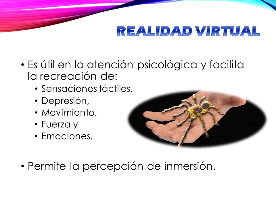 REALIDAD VIRTUAL Es útil en la atención psicológica y facilita la recreación de: Sensaciones táctiles,