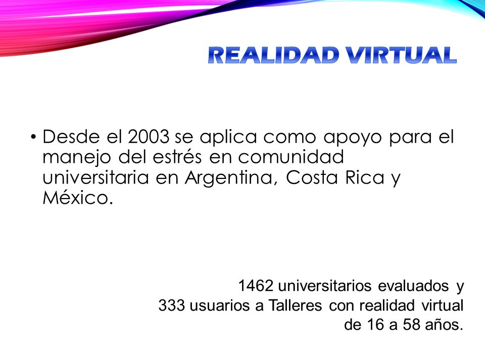REALIDAD VIRTUAL Desde el 2003 se aplica como apoyo para el manejo del estrés en comunidad universitaria en Argentina, Costa Rica y México.