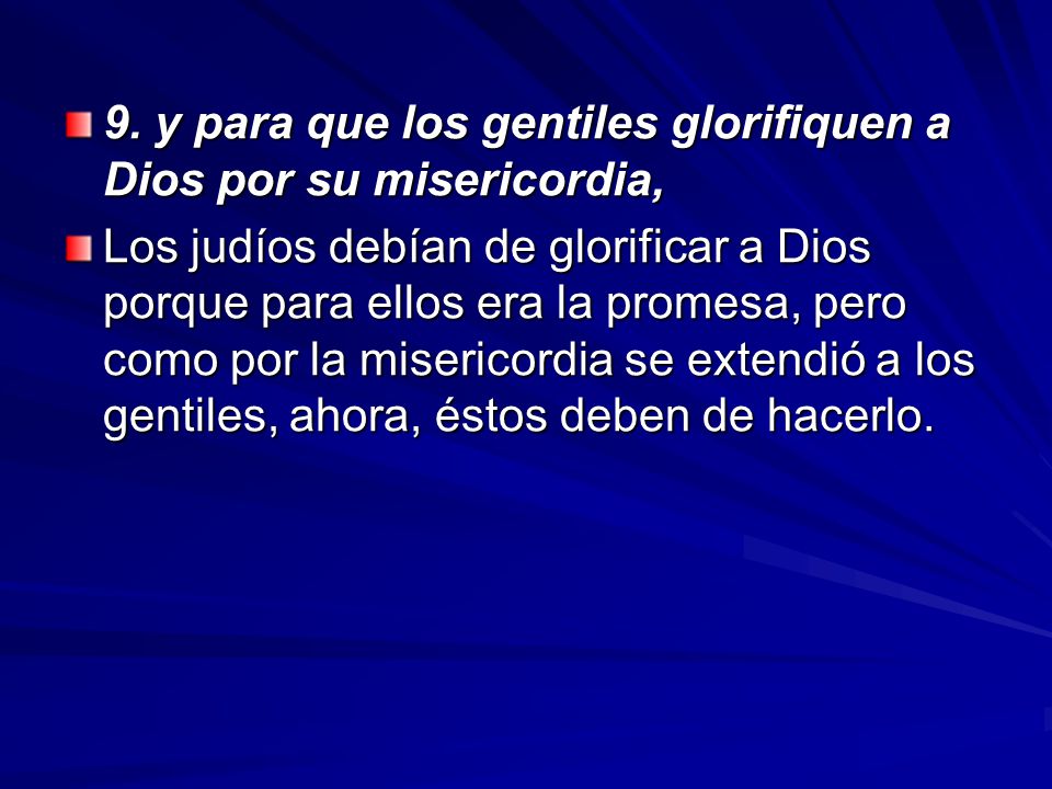 9. y para que los gentiles glorifiquen a Dios por su misericordia,