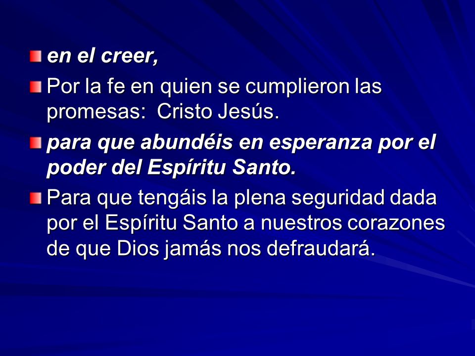 en el creer, Por la fe en quien se cumplieron las promesas: Cristo Jesús. para que abundéis en esperanza por el poder del Espíritu Santo.