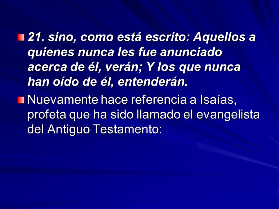 21. sino, como está escrito: Aquellos a quienes nunca les fue anunciado acerca de él, verán; Y los que nunca han oído de él, entenderán.