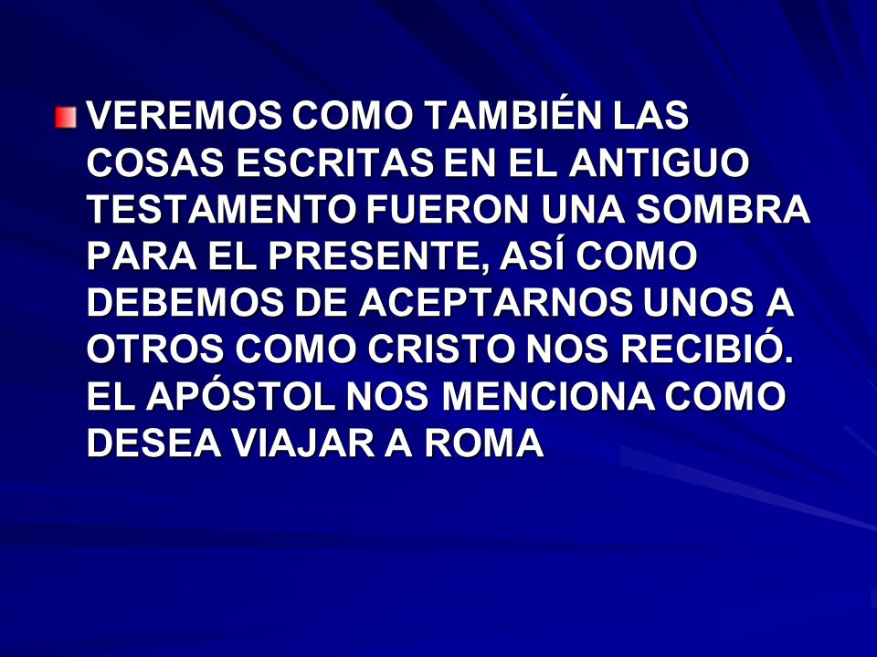 VEREMOS COMO TAMBIÉN LAS COSAS ESCRITAS EN EL ANTIGUO TESTAMENTO FUERON UNA SOMBRA PARA EL PRESENTE, ASÍ COMO DEBEMOS DE ACEPTARNOS UNOS A OTROS COMO CRISTO NOS RECIBIÓ.