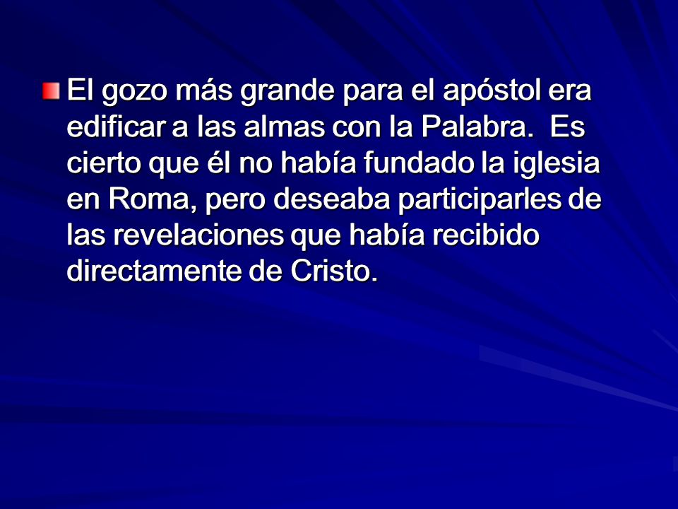 El gozo más grande para el apóstol era edificar a las almas con la Palabra. Es cierto que él no había fundado la iglesia en Roma, pero deseaba participarles de las revelaciones que había recibido directamente de Cristo.