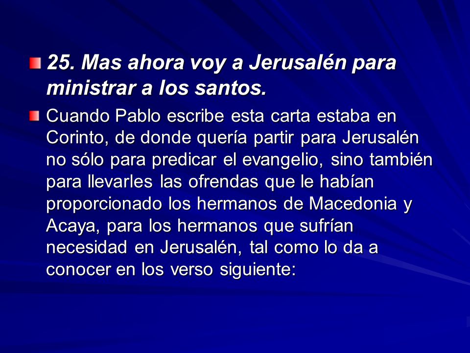 25. Mas ahora voy a Jerusalén para ministrar a los santos.