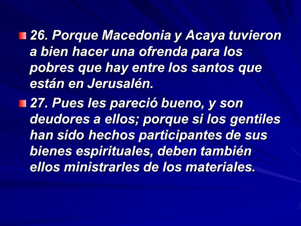 26. Porque Macedonia y Acaya tuvieron a bien hacer una ofrenda para los pobres que hay entre los santos que están en Jerusalén.