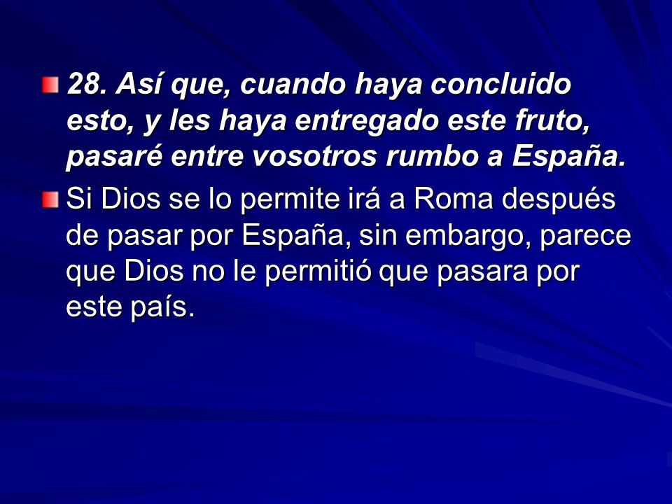 28. Así que, cuando haya concluido esto, y les haya entregado este fruto, pasaré entre vosotros rumbo a España.