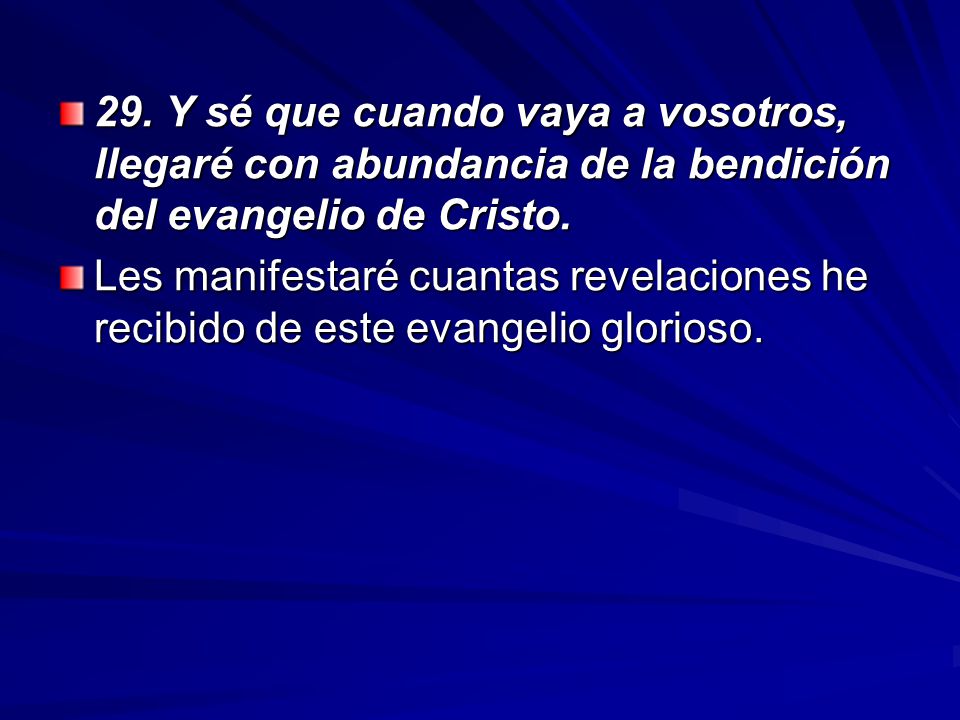 29. Y sé que cuando vaya a vosotros, llegaré con abundancia de la bendición del evangelio de Cristo.