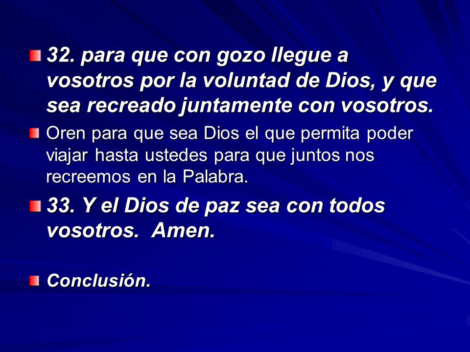 33. Y el Dios de paz sea con todos vosotros. Amen.