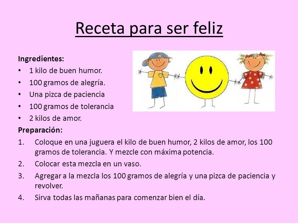 Receta para ser feliz Ingredientes: 1 kilo de buen humor.