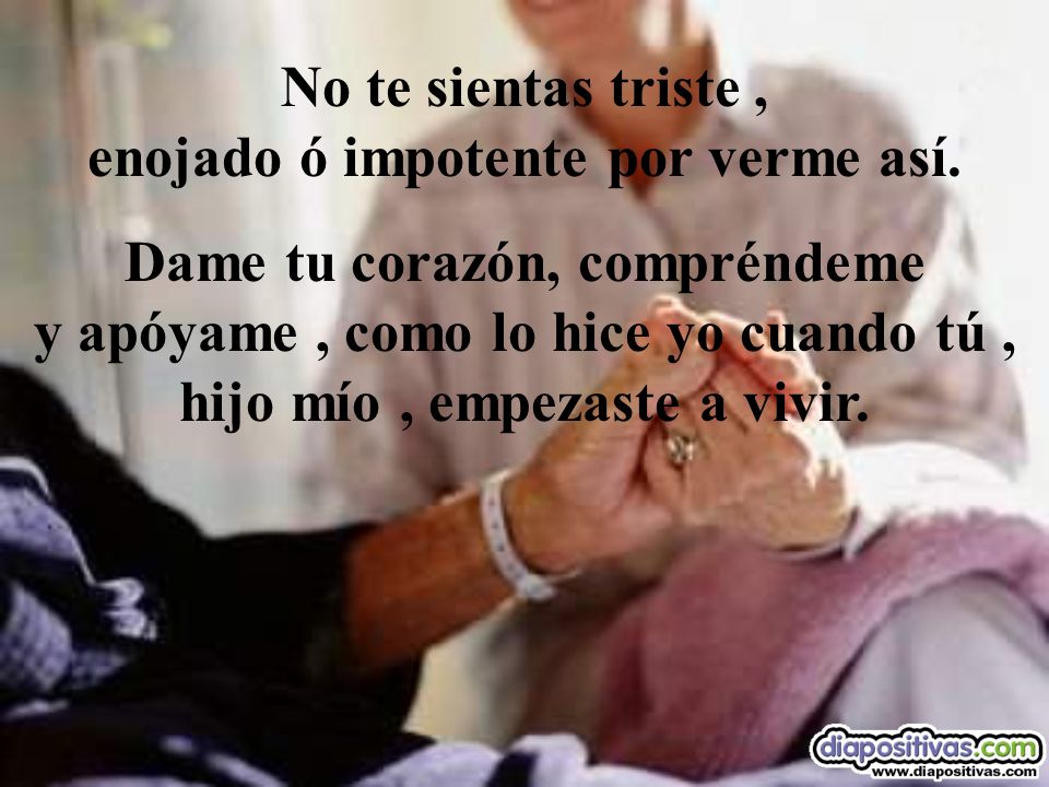 No te sientas triste , enojado ó impotente por verme así.