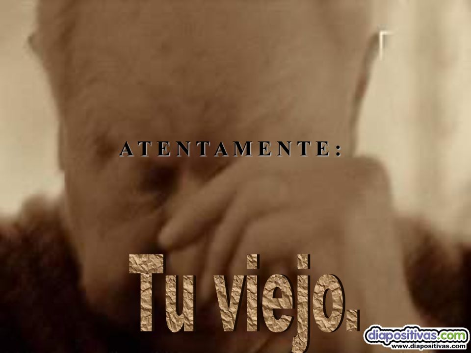 A T E N T A M E N T E : Tu viejo.