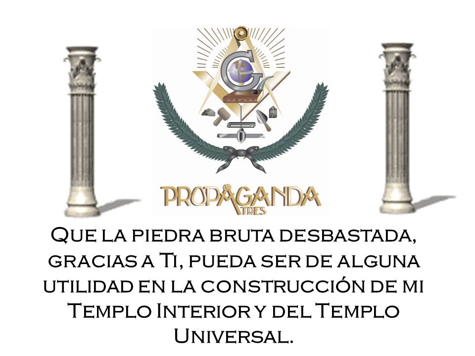 Que la piedra bruta desbastada, gracias a Ti, pueda ser de alguna utilidad en la construcción de mi Templo Interior y del Templo Universal.
