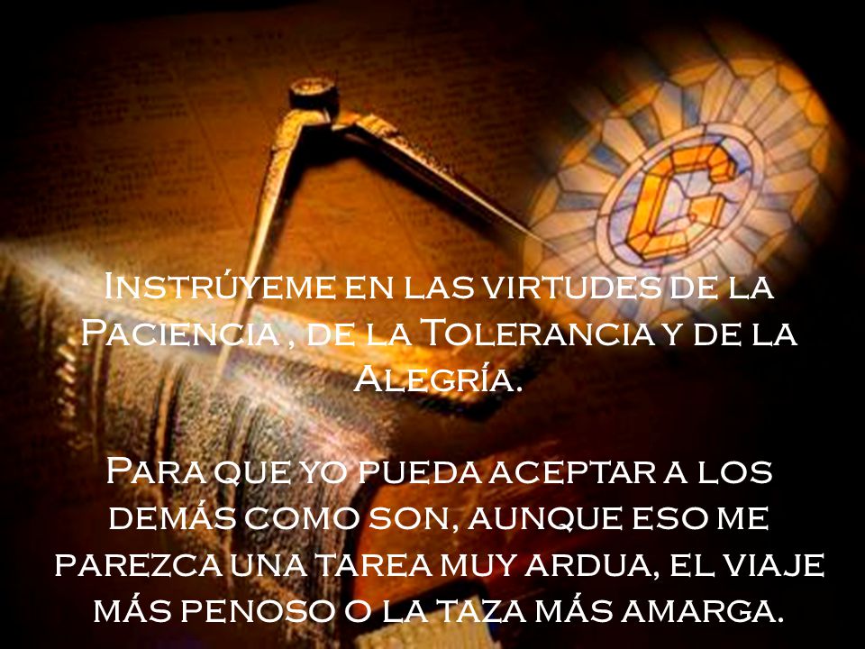 Instrúyeme en las virtudes de la Paciencia , de la Tolerancia y de la Alegría.