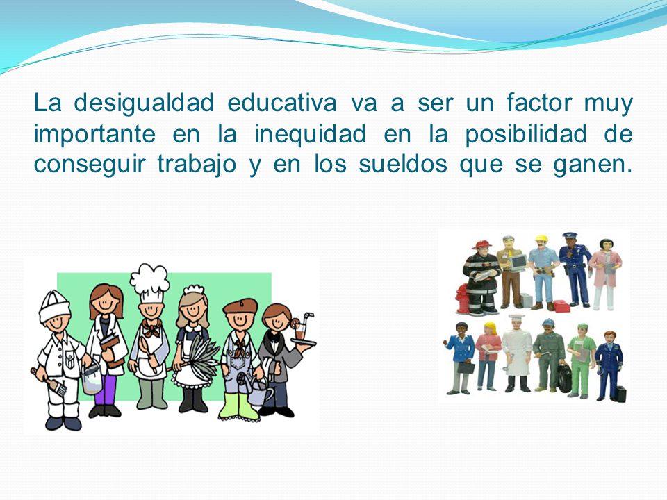 La desigualdad educativa va a ser un factor muy importante en la inequidad en la posibilidad de conseguir trabajo y en los sueldos que se ganen.