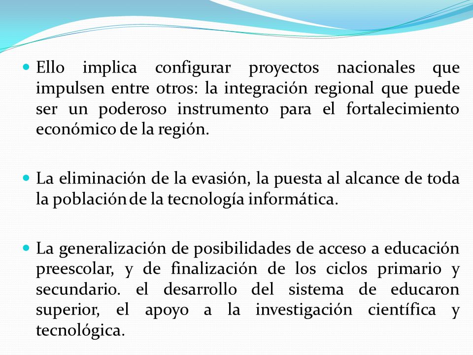 Ello implica configurar proyectos nacionales que impulsen entre otros: la integración regional que puede ser un poderoso instrumento para el fortalecimiento económico de la región.