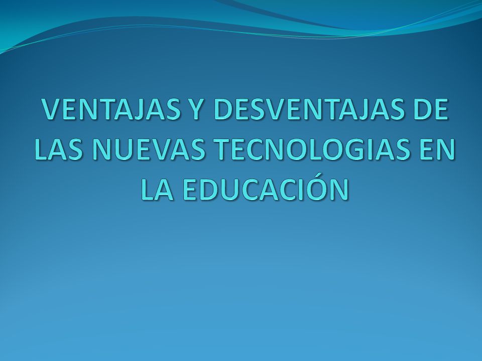 VENTAJAS Y DESVENTAJAS DE LAS NUEVAS TECNOLOGIAS EN LA EDUCACIÓN