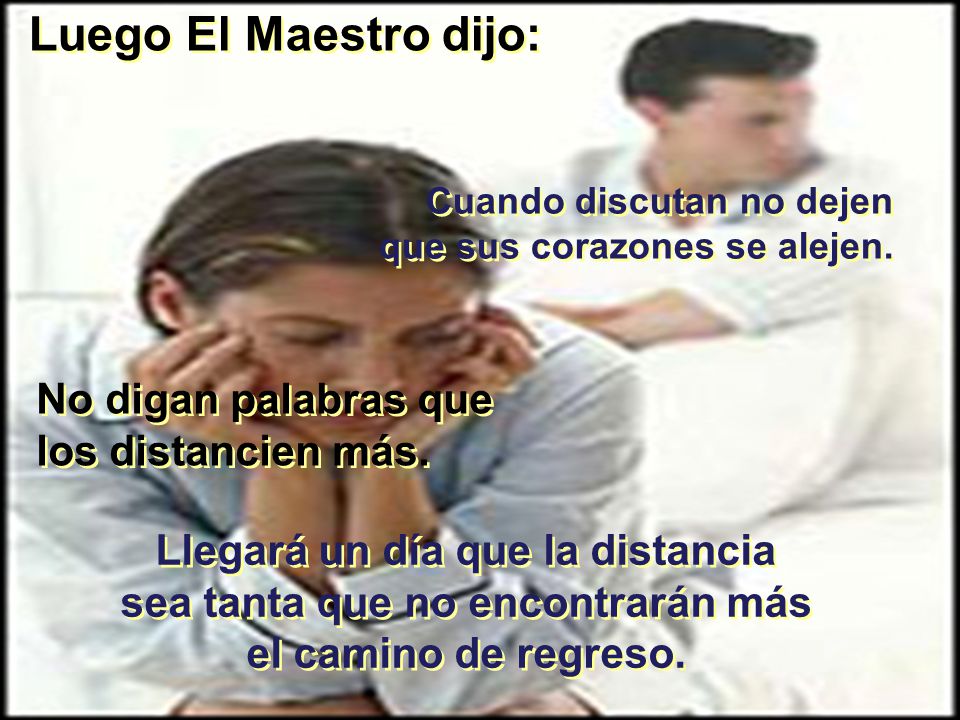 Luego El Maestro dijo: No digan palabras que los distancien más.