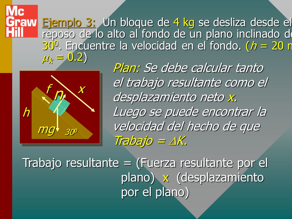 Ejemplo 3: Un bloque de 4 kg se desliza desde el reposo de lo alto al fondo de un plano inclinado de 300. Encuentre la velocidad en el fondo. (h = 20 m y mk = 0.2)