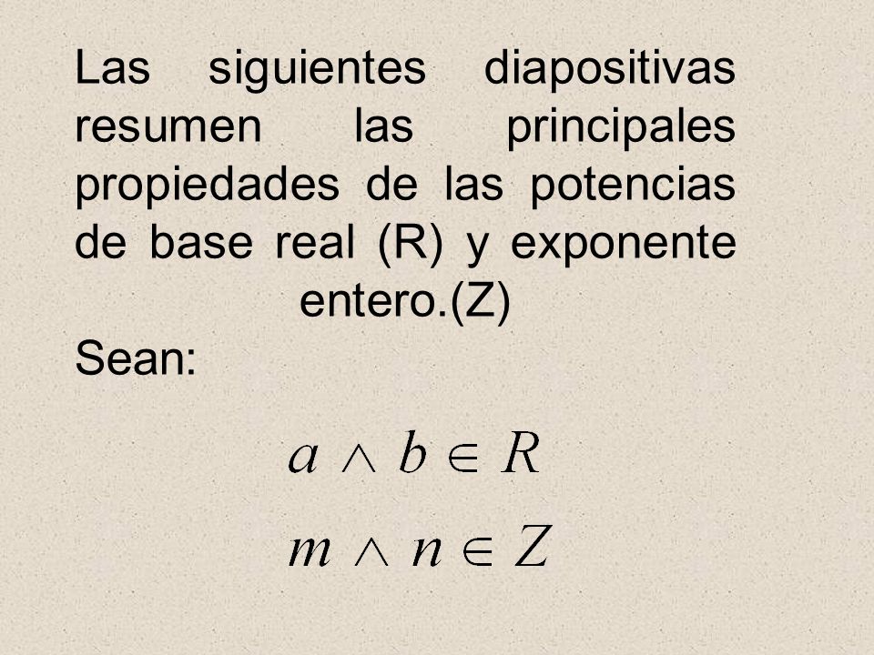 Las siguientes diapositivas resumen las principales propiedades de las potencias de base real (R) y exponente entero.(Z) Sean: