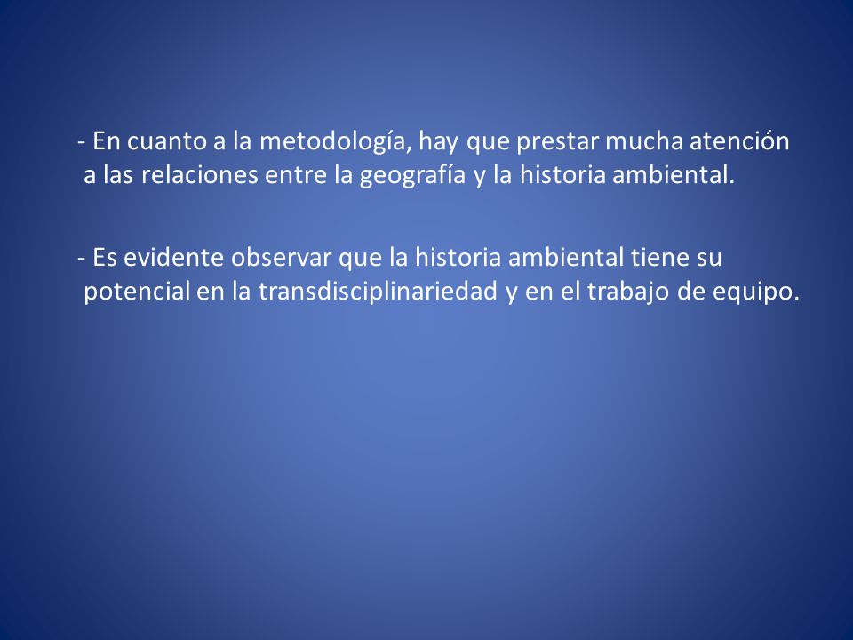 - En cuanto a la metodología, hay que prestar mucha atención a las relaciones entre la geografía y la historia ambiental.