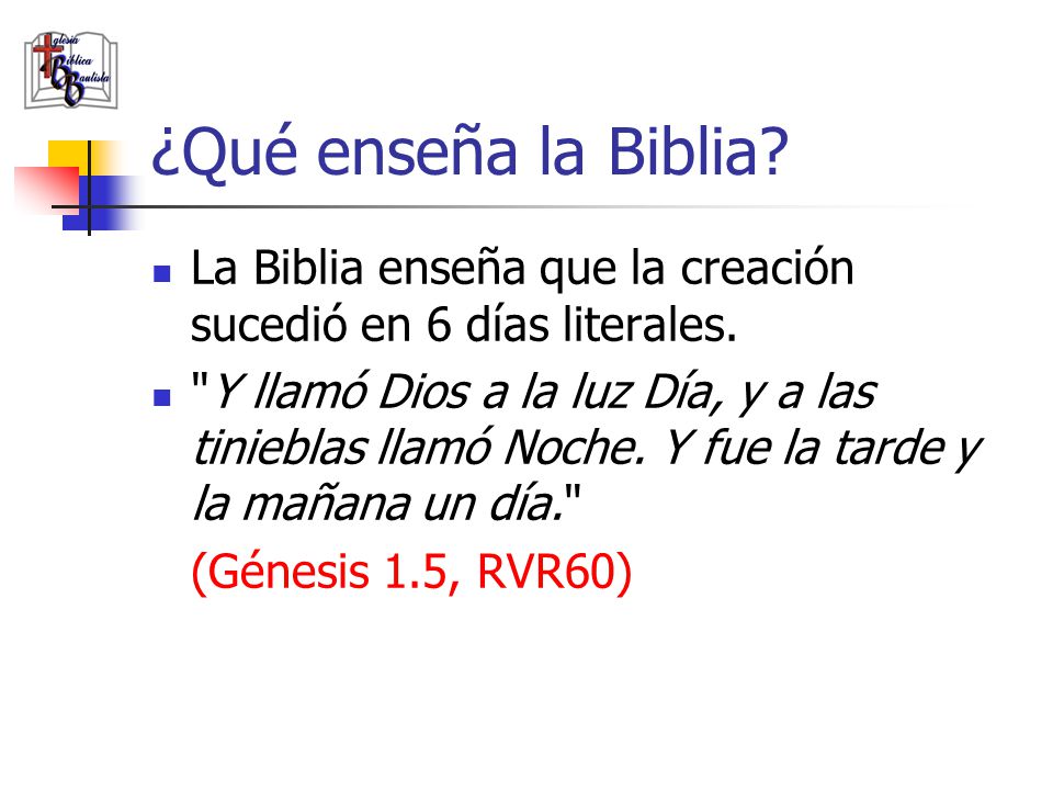 ¿Qué enseña la Biblia La Biblia enseña que la creación sucedió en 6 días literales.